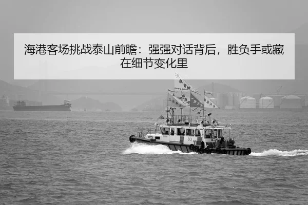 海港客场挑战泰山前瞻：强强对话背后，胜负手或藏在细节变化里
